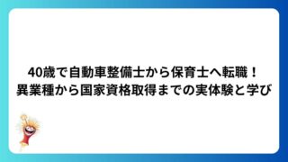 40歳で自動車整備士から保育士へ転職！異業種から国家資格取得までの実体験と学び